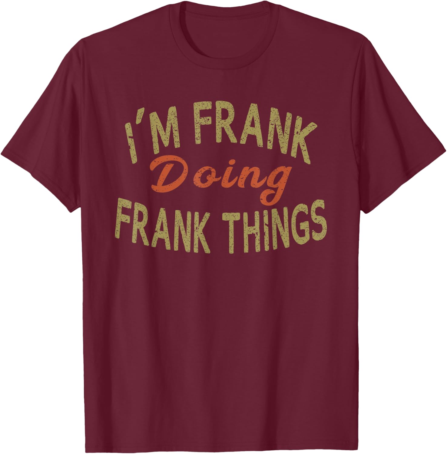 I'M FRANK DOING FRANK THINGS Funny Saying Gift T-Shirt - T-Shirt | Maroon