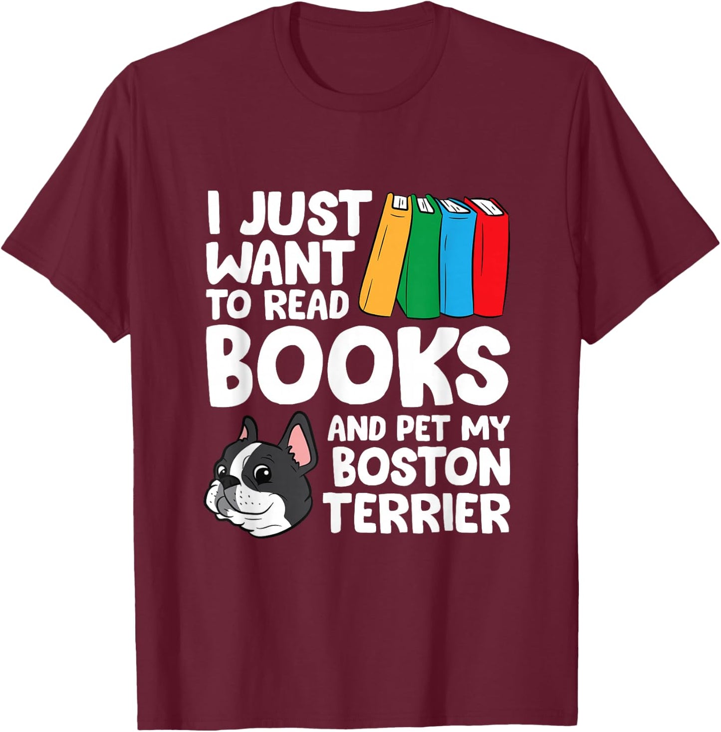 I Just Want To Read Books And Pet My Boston Terrier T-Shirt - T-Shirt | Maroon