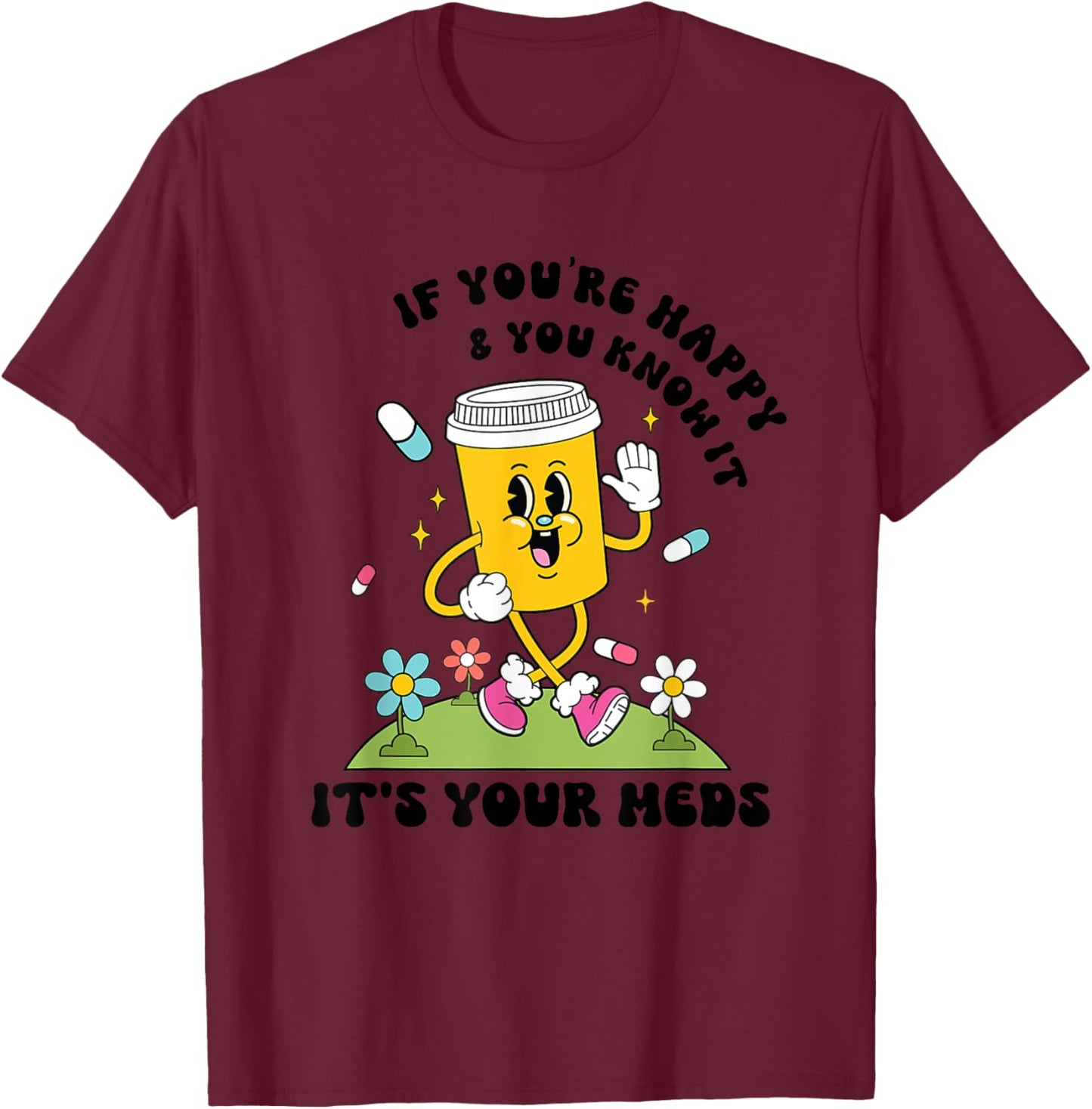 If You’re Happy & You Know It Its Your Meds Funny T-Shirt - T-Shirt | Maroon