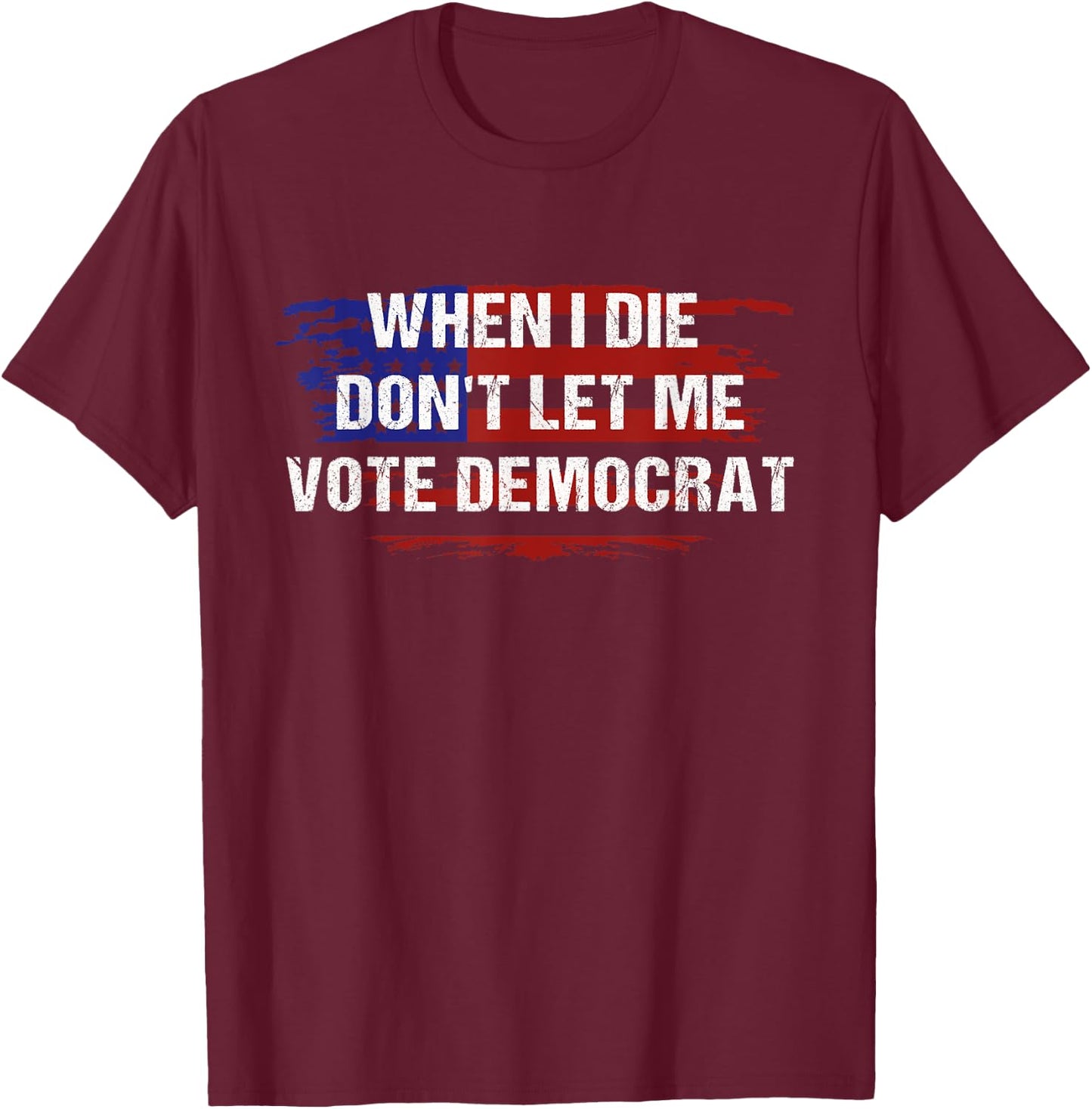 When I Die Don't Let Me Vote Democrat T-Shirt - T-Shirt | Maroon