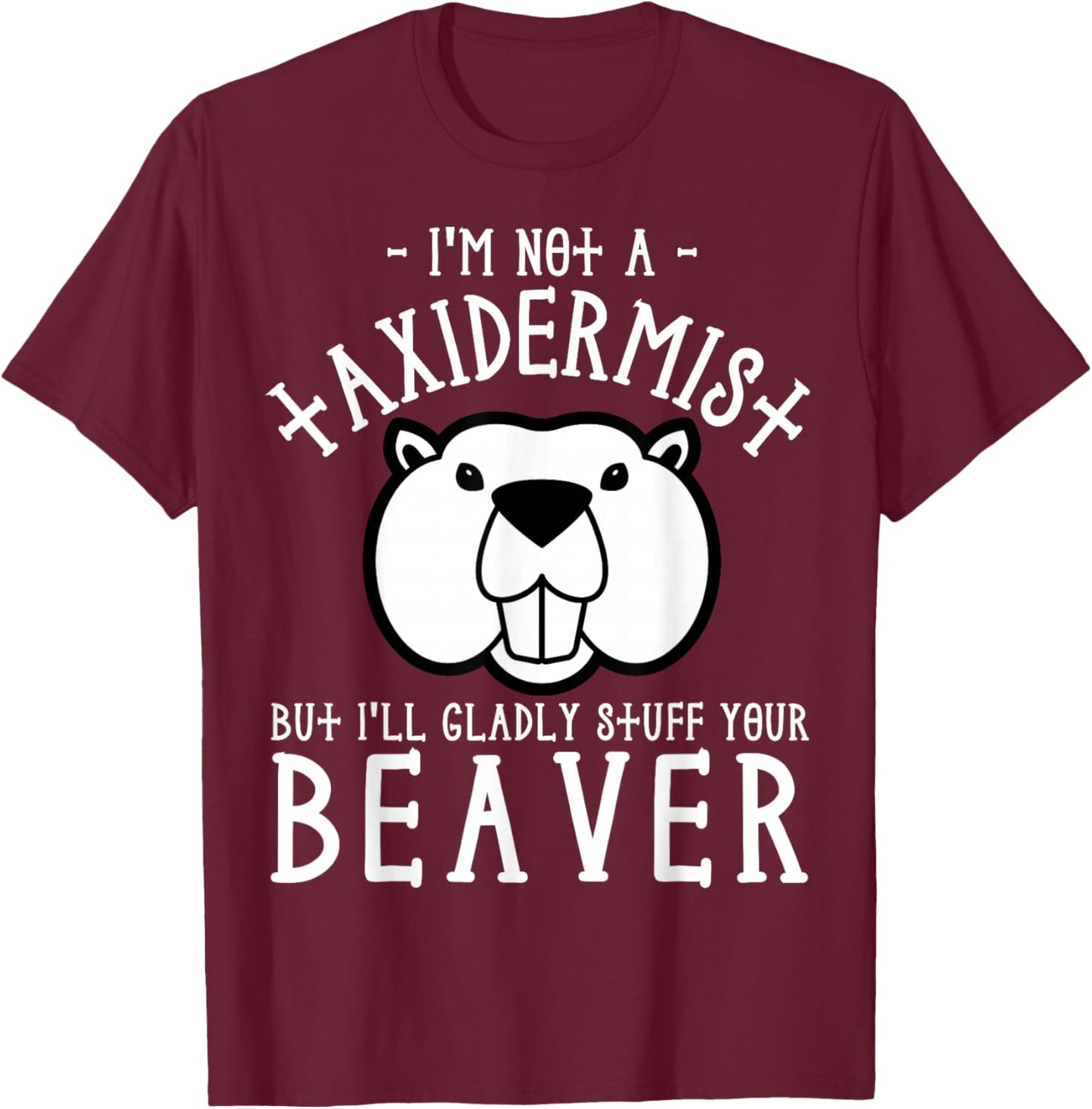 I'm Not A Taxidermist But I'll Gladly Stuff Your Beaver T-Shirt - T-Shirt | Maroon