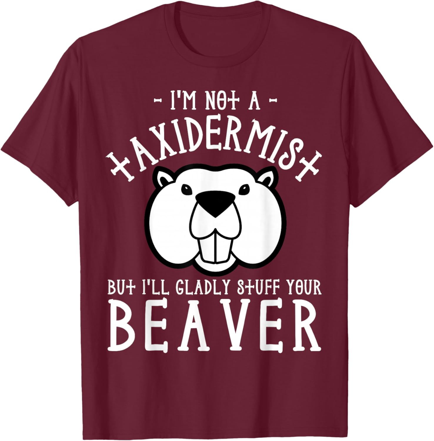 I'm Not A Taxidermist But I'll Gladly Stuff Your Beaver T-Shirt - T-Shirt | Maroon