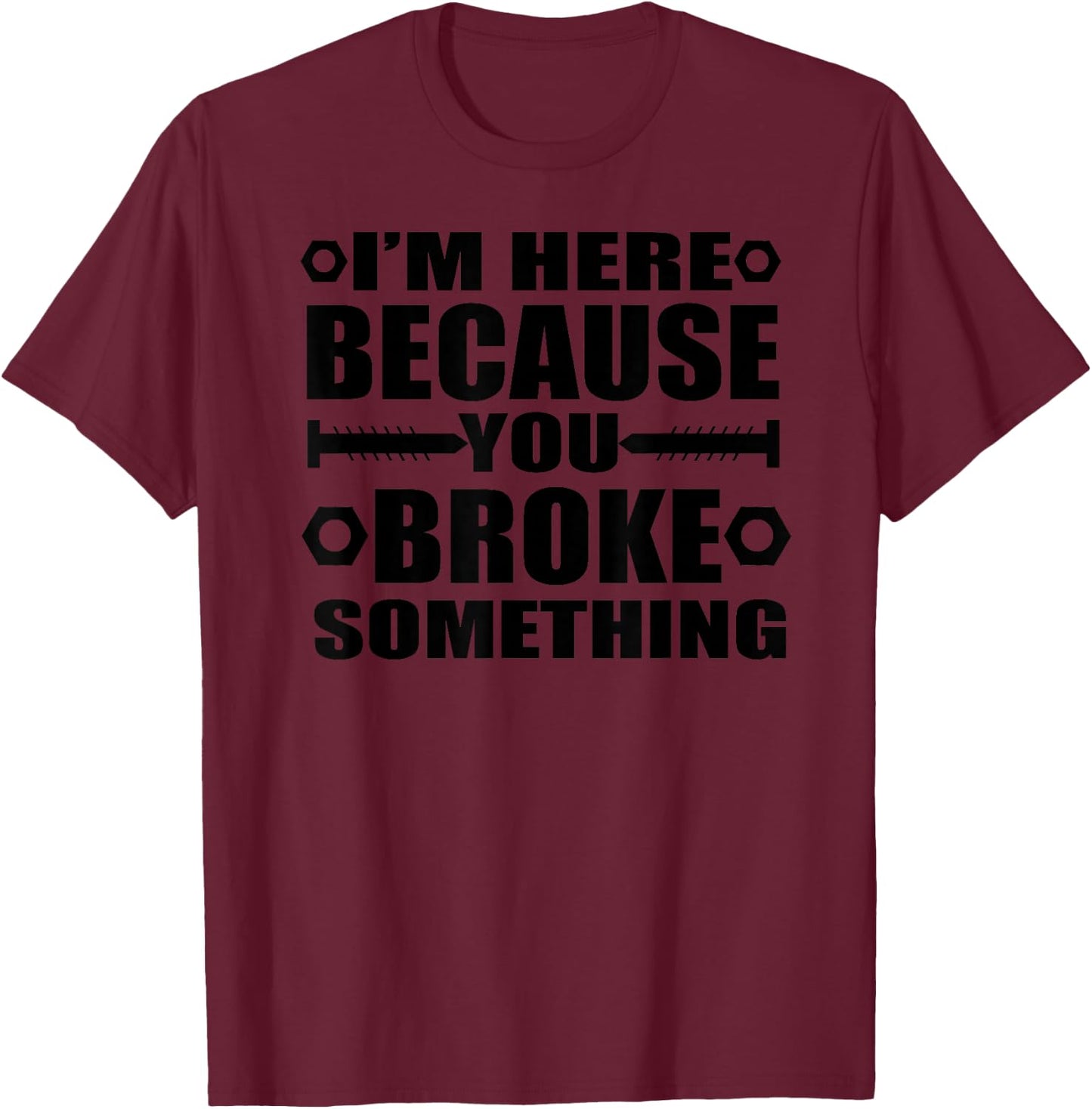 I'm Here Because You Broke Something Funny Handyman T-Shirt - T-Shirt | Maroon
