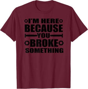 I'm Here Because You Broke Something Funny Handyman T-Shirt - T-Shirt | Maroon