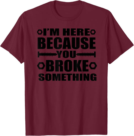 I'm Here Because You Broke Something Funny Handyman T-Shirt - T-Shirt | Maroon