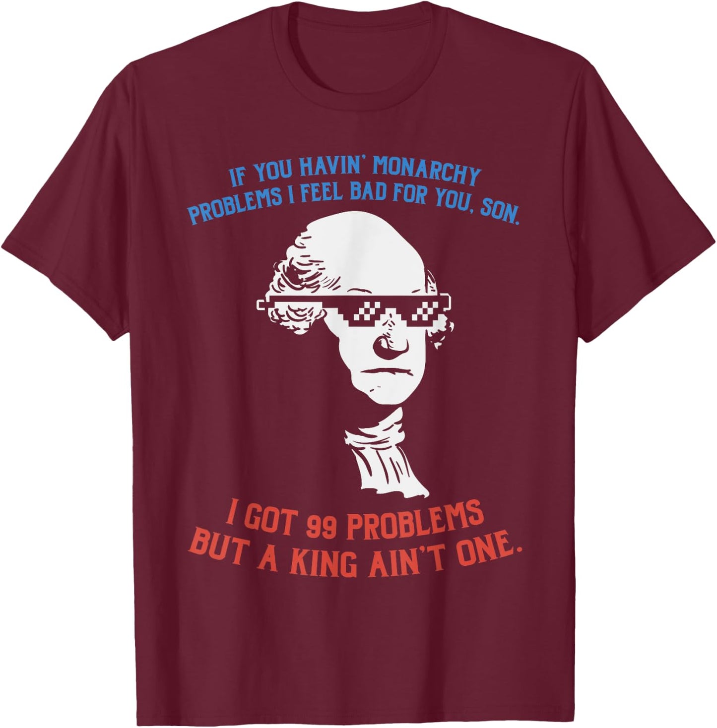 99 Problems No King Washington Independence Day 4th Of July Women Men T-Shirt - T-Shirt | Maroon