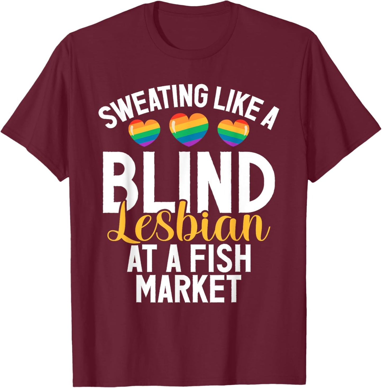 Sweating like a Blind Lesbian at a Fish Market funny Lesbian T-Shirt - T-Shirt | Maroon