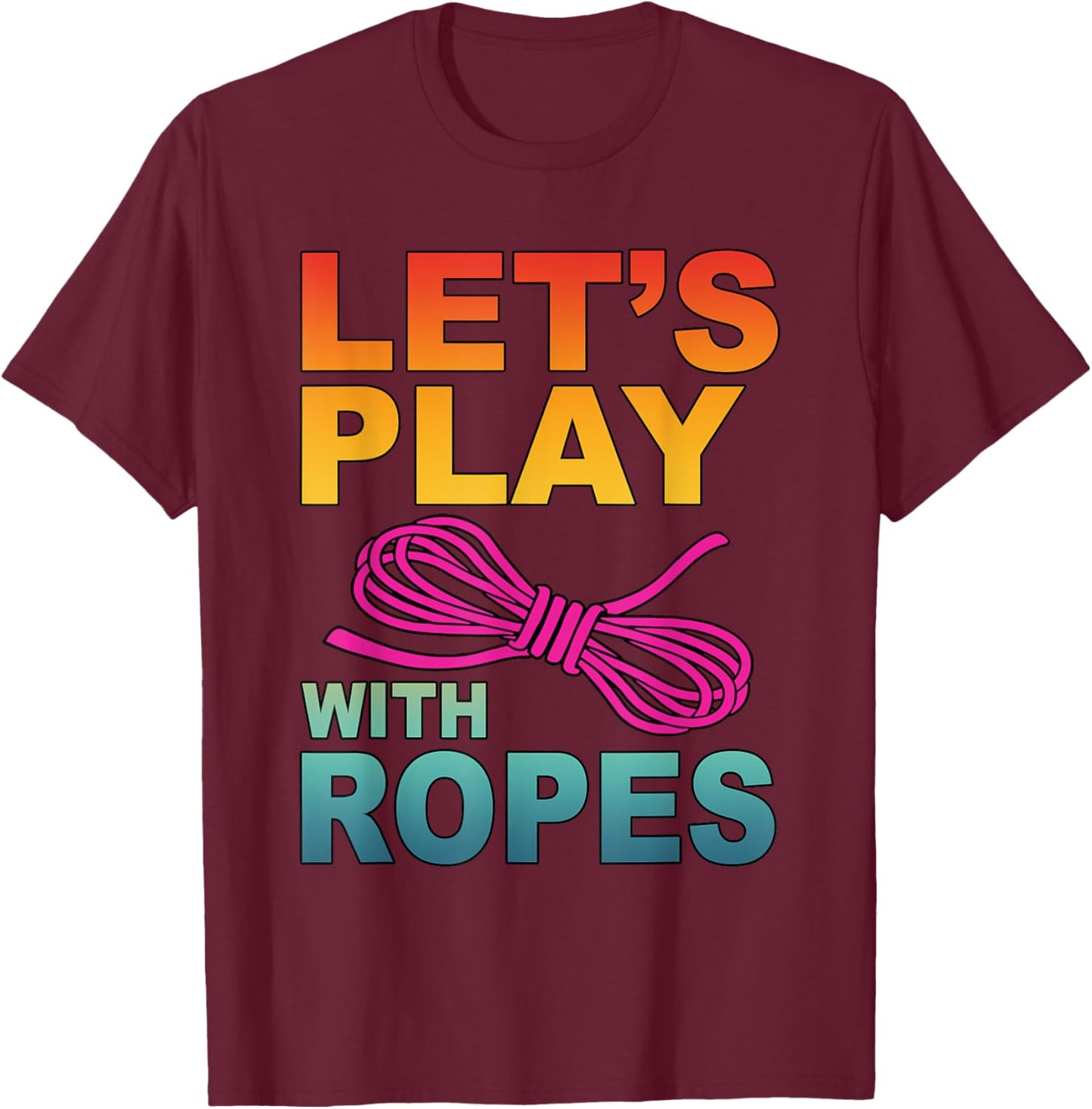 Let's Play With Ropes Funny Apparel T-Shirt - T-Shirt | Maroon