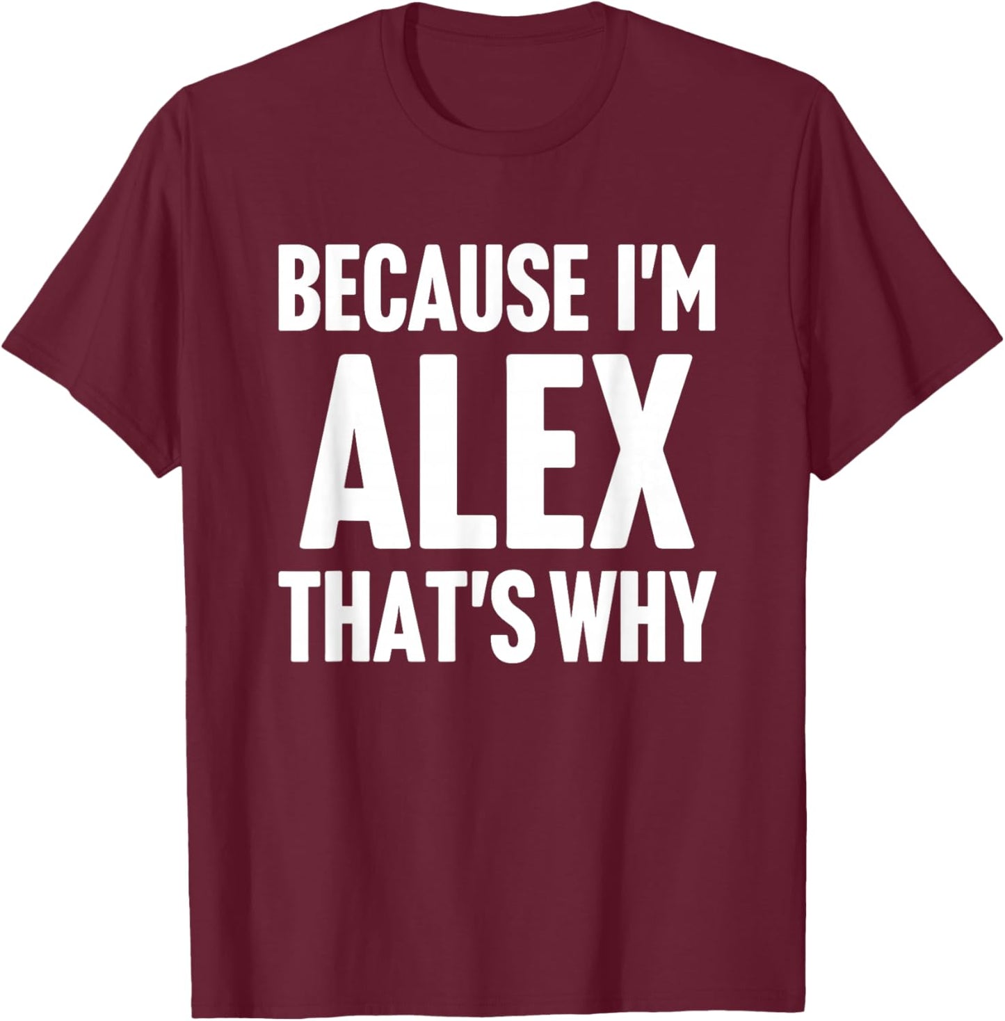 Because I'm Alex That's Why Am Personalized Name T-Shirt - T-Shirt | Maroon