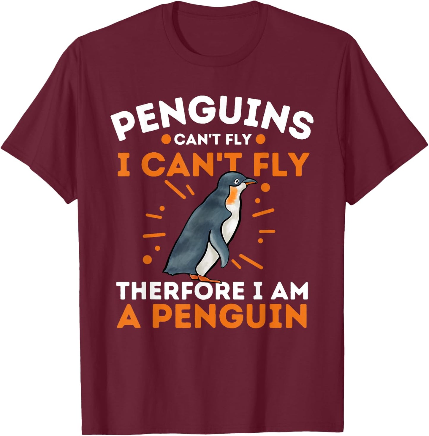 Penguins Can't Fly I Can't Fly Therefore I Am A Penguin T-Shirt - T-Shirt | Maroon