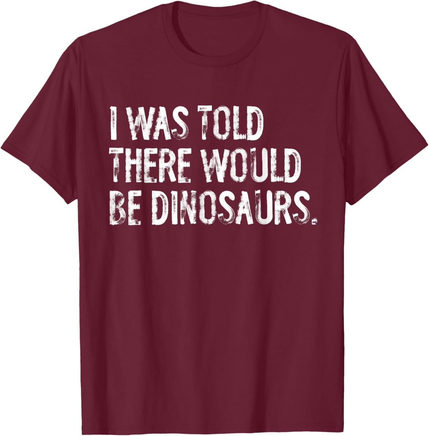 I Was Told There Would Be Dinosaurs T-Shirt - T-Shirt | Maroon