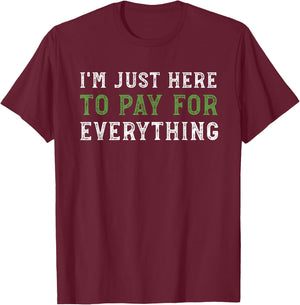 I'm Just Here To Pay For Everything Funny Mom Dad T-Shirt - T-Shirt | Maroon