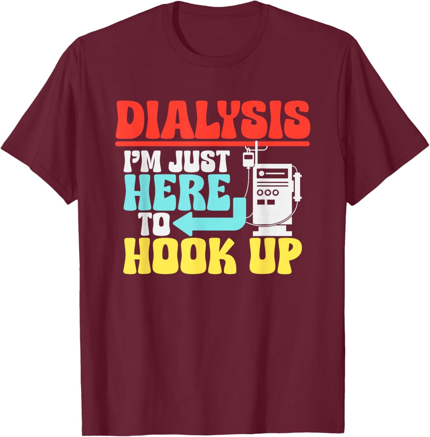Dialysis I'm Just Here To Hook Up a Funny Dialysis T-Shirt - T-Shirt | Maroon