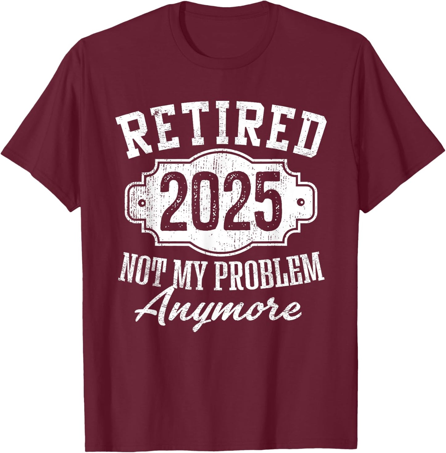 Retired 2025 Not My Problem Anymore Vintage Badge Retirement T-Shirt - T-Shirt | Maroon