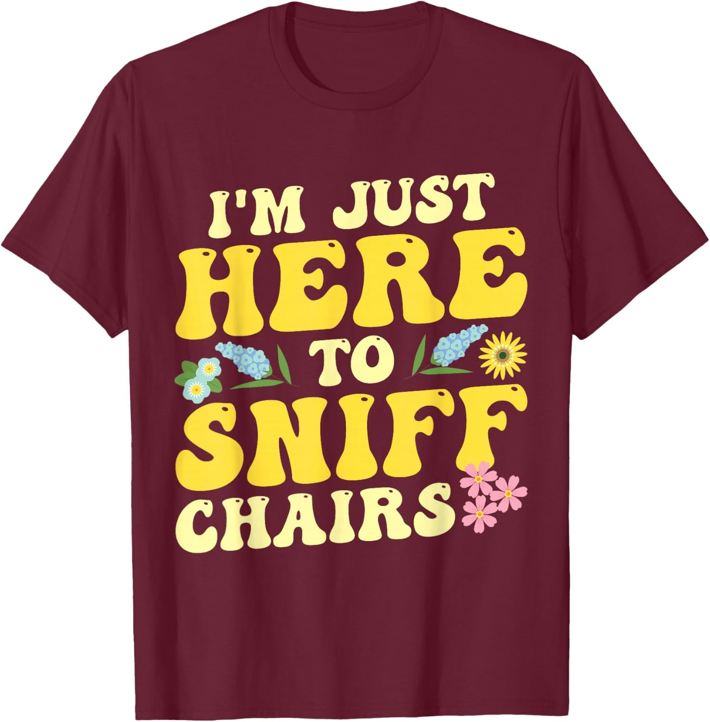 I'm Just Here To Sniff Chairs Adult Humor Flower T-Shirt - T-Shirt | Maroon