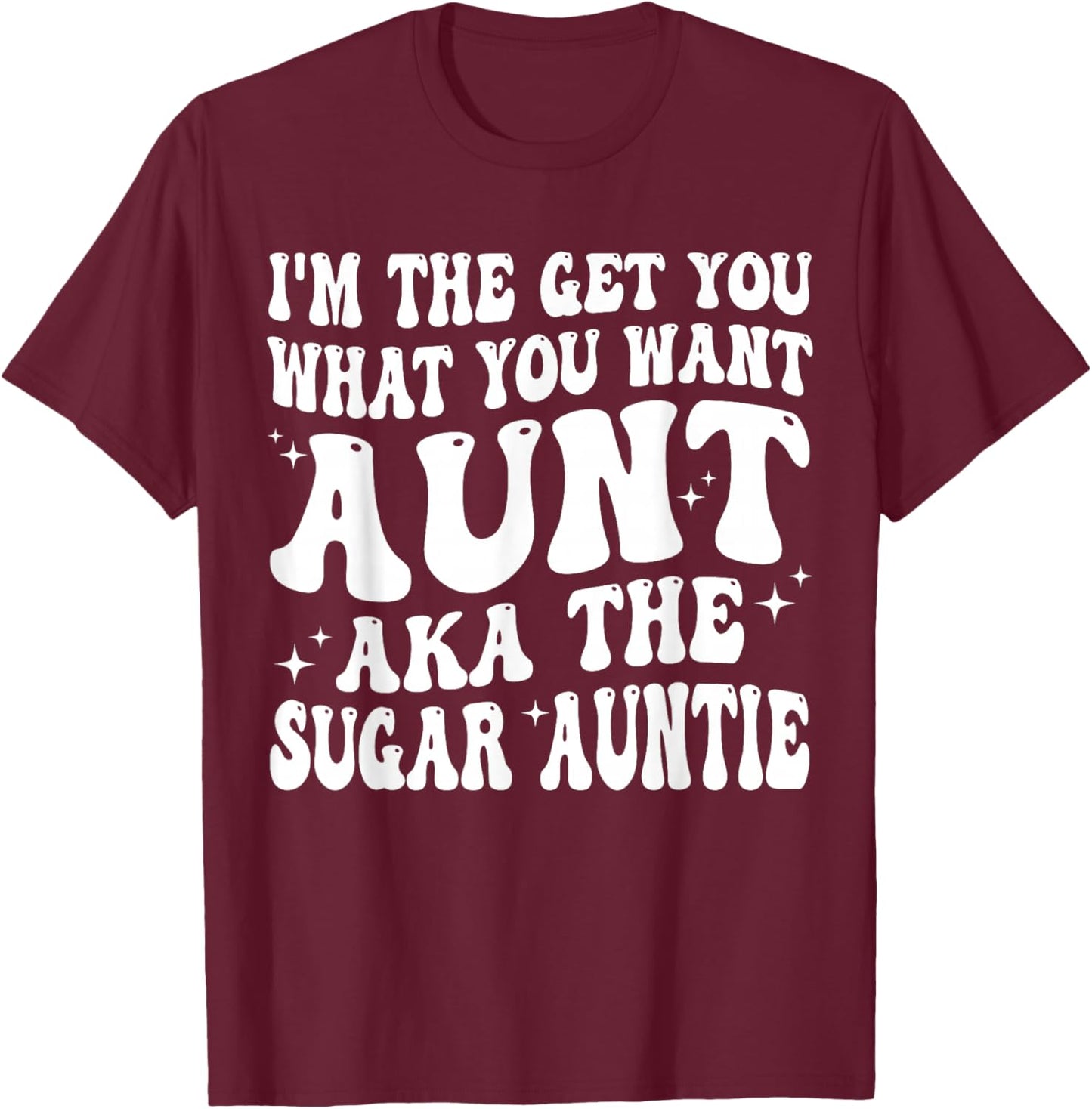 I'm the Get You What You Want Aunt AKA The Sugar Auntie T-Shirt - T-Shirt | Maroon