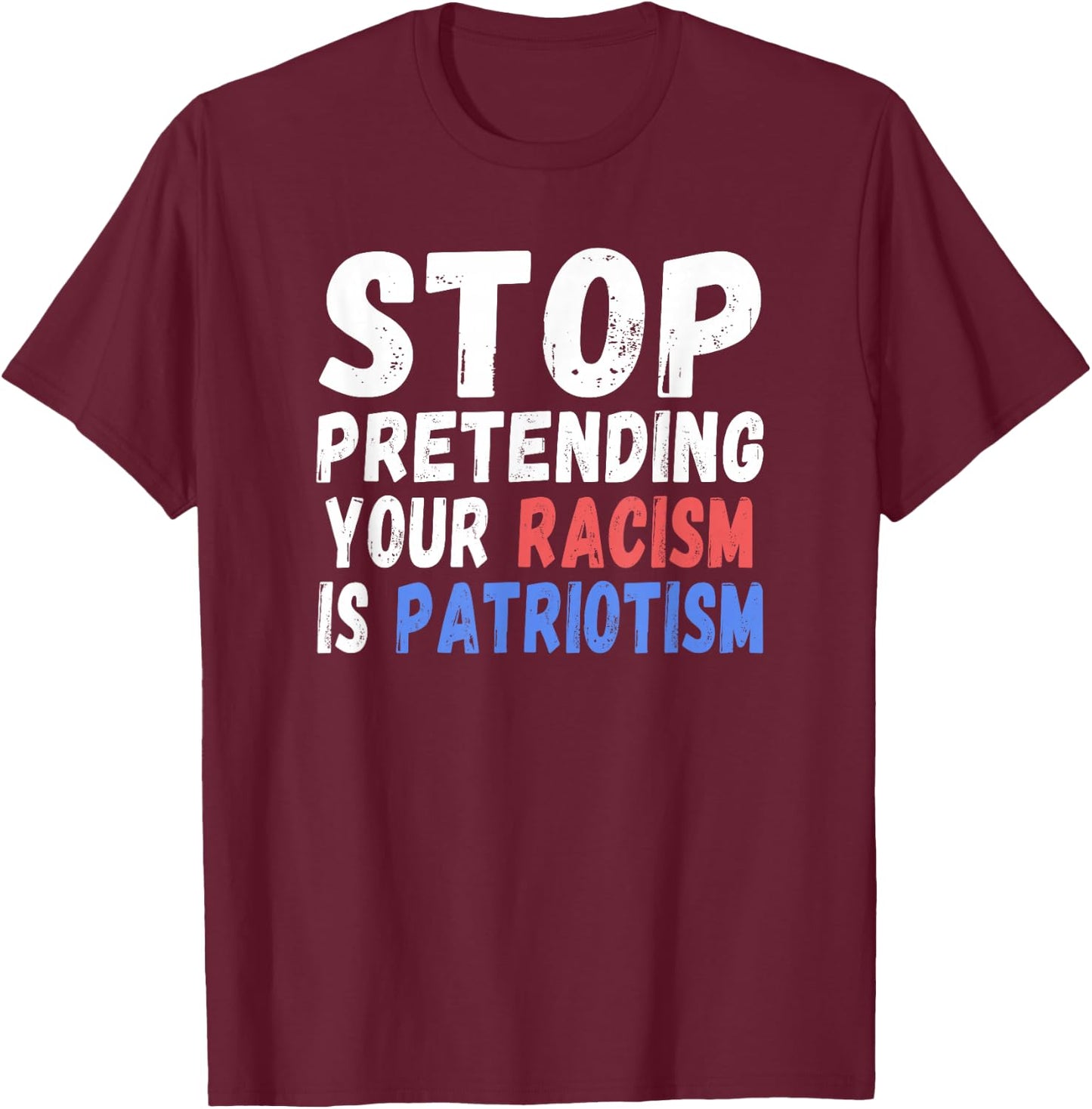 Stop Pretending Your Racism Is Patriotism | Anti Trump T-Shirt - T-Shirt | Maroon