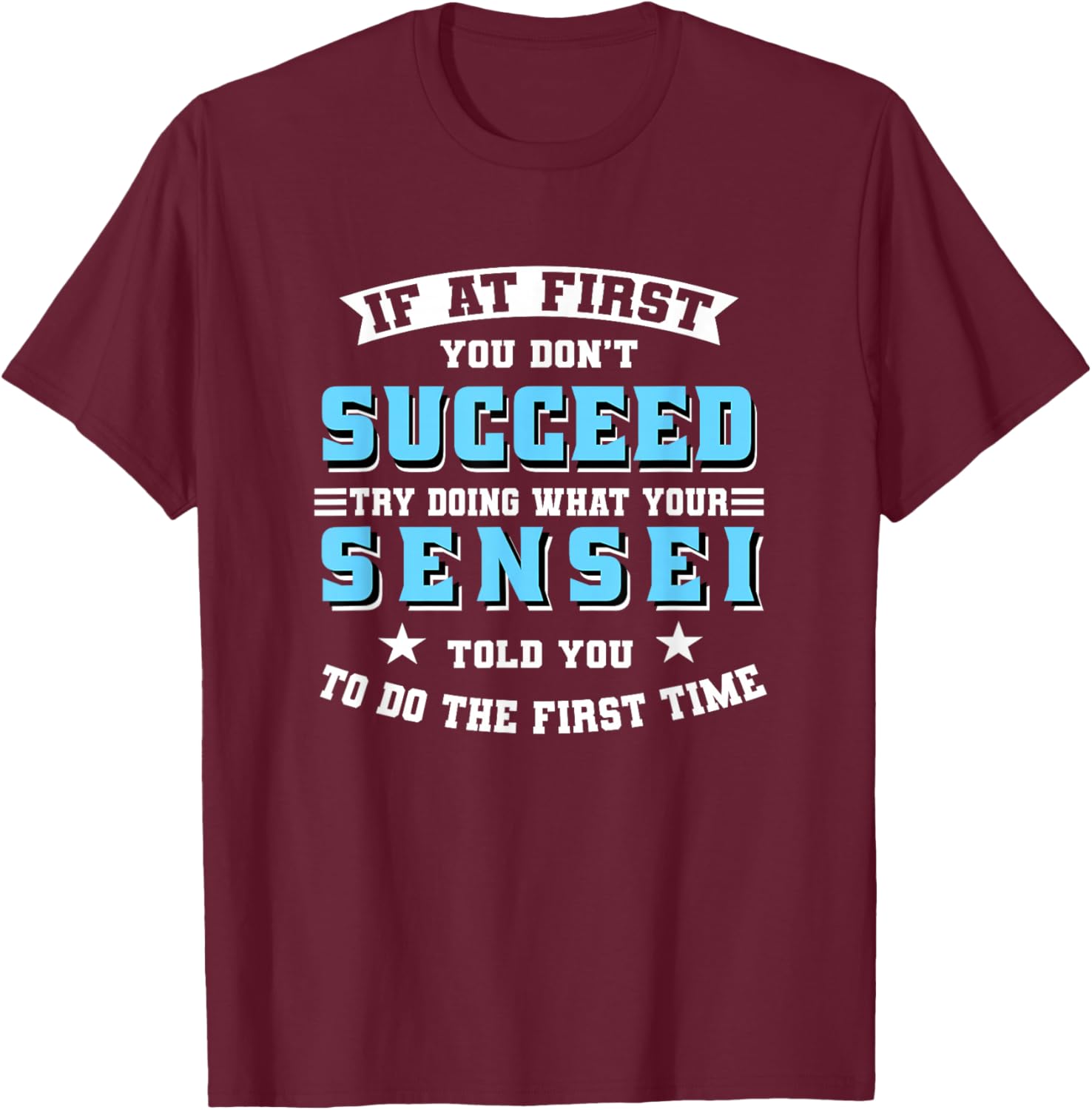 Sensei If At First You Don't Succeed Try Doing What Your T-Shirt - T-Shirt | Maroon