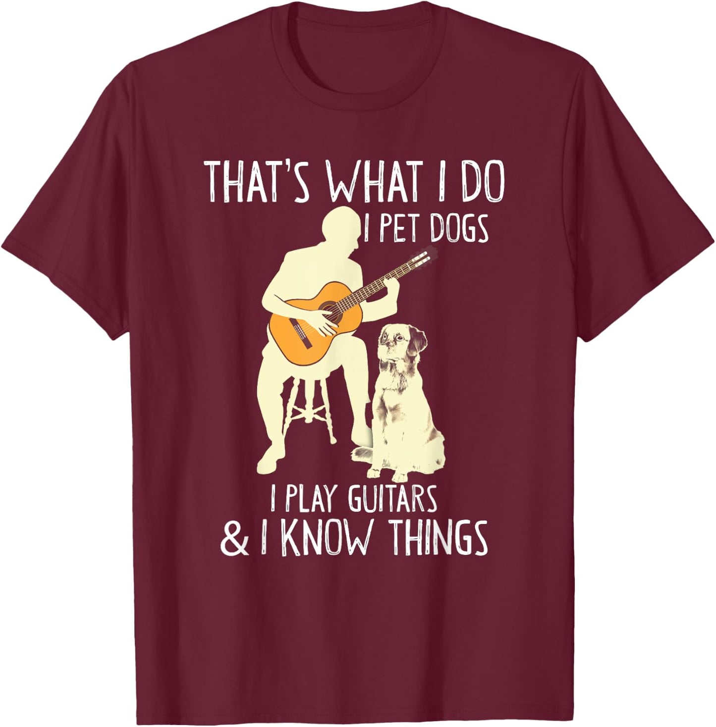 That What I Do I Pet Dogs I Play Guitars & I Know Things T-Shirt - T-Shirt | Maroon