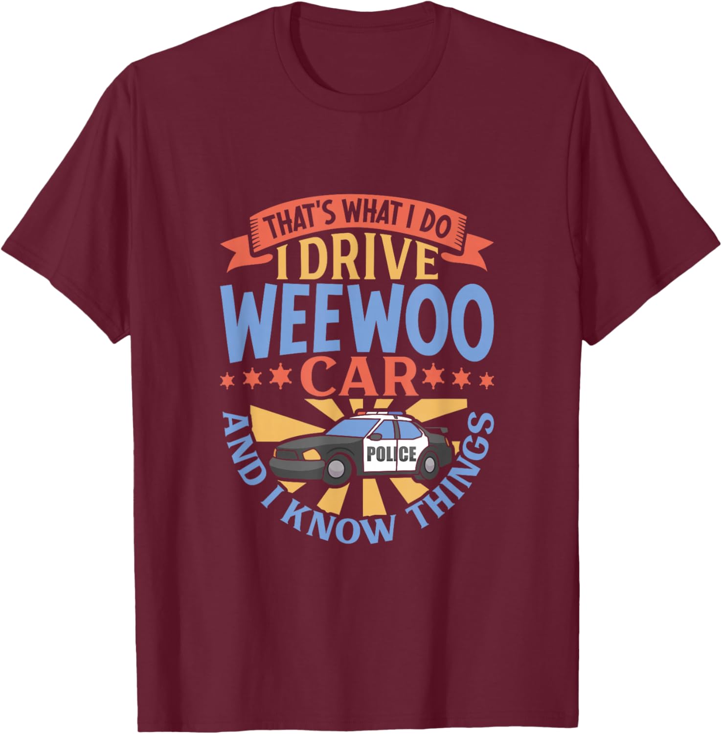 That's What I Do I Drive WeeWoo Car And I Know Things T-Shirt - T-Shirt | Maroon