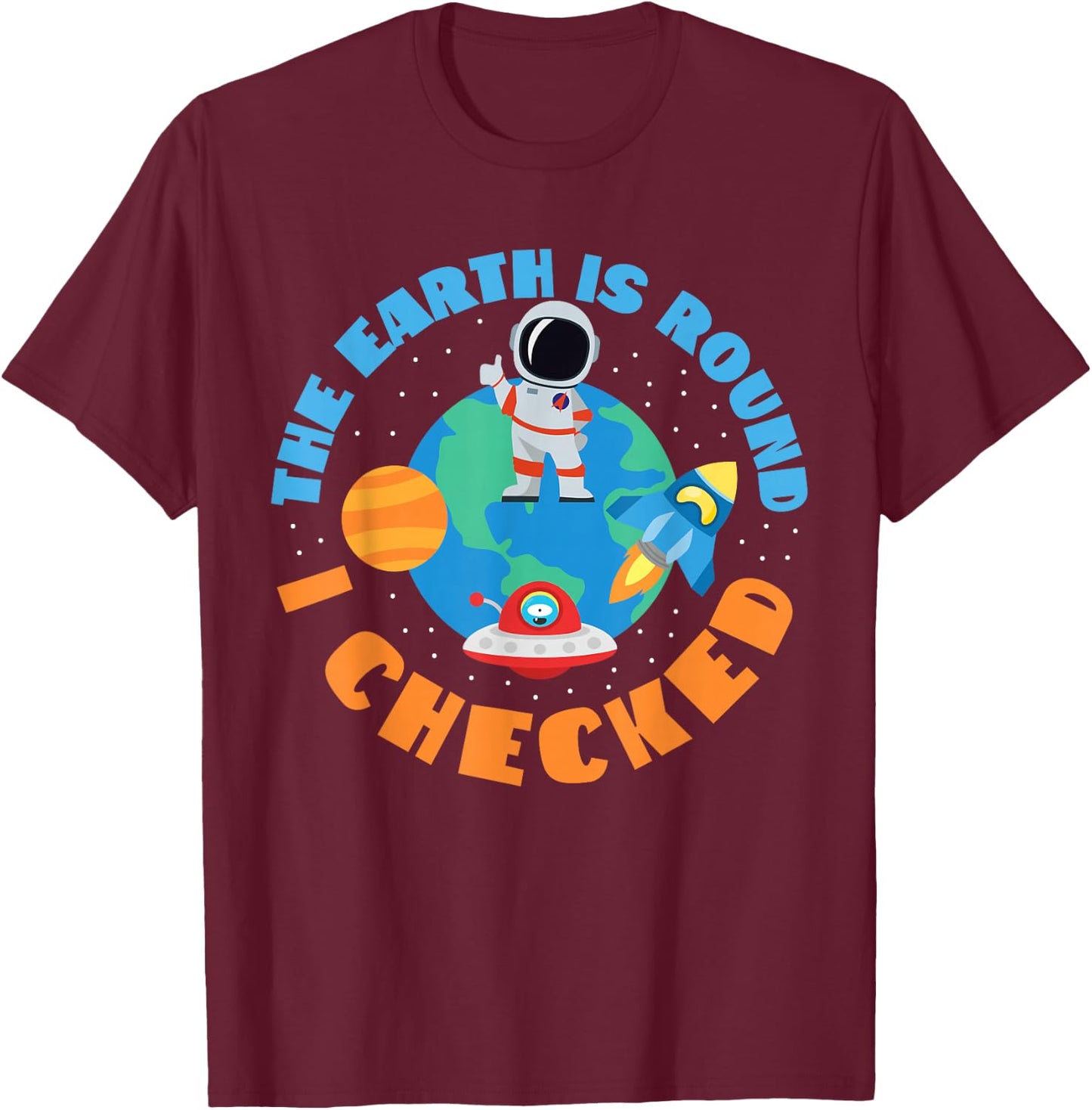 The Earth Is Round, I Checked Space And Earth T-Shirt - T-Shirt | Maroon