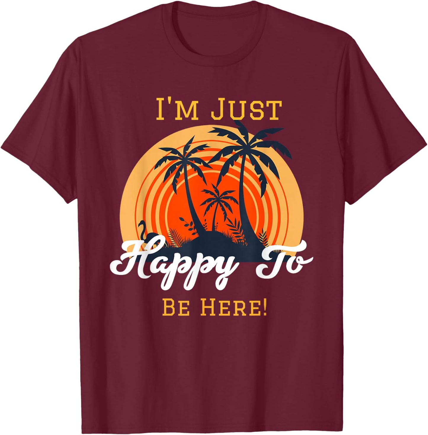 I'm just happy to be here. T-Shirt - T-Shirt | Maroon