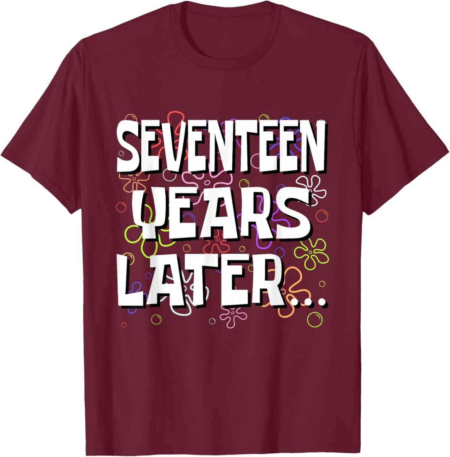 Seventeen Years Later Funny Meme 17 Year Old 17th Birthday T-Shirt - T-Shirt | Maroon