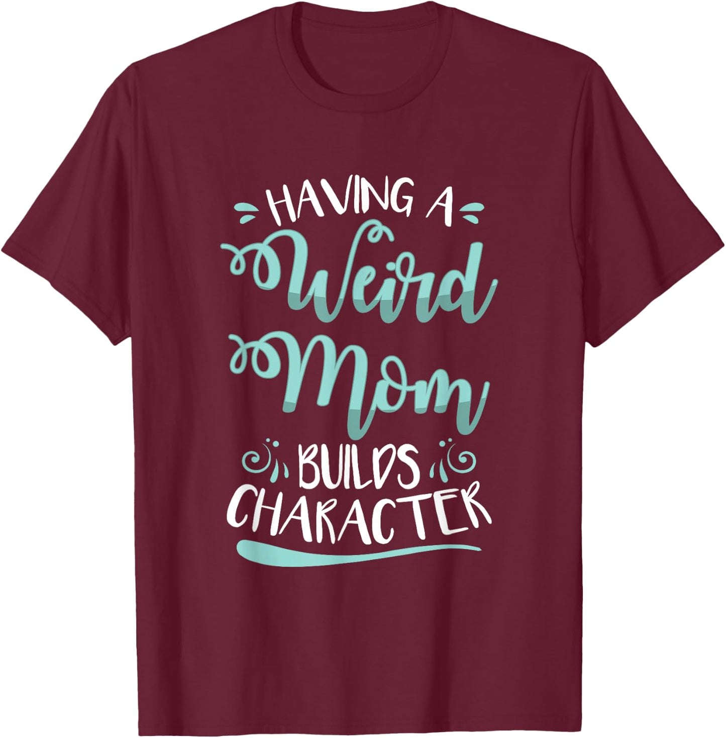 Having A Weird Mom Builds Character T-Shirt - T-Shirt | Maroon