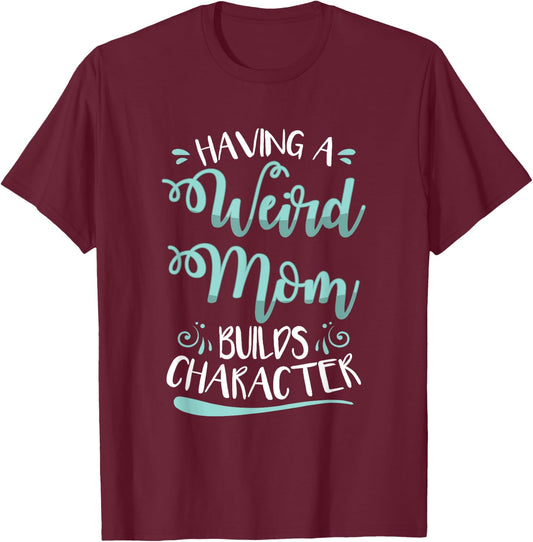 Having A Weird Mom Builds Character T-Shirt - T-Shirt | Maroon