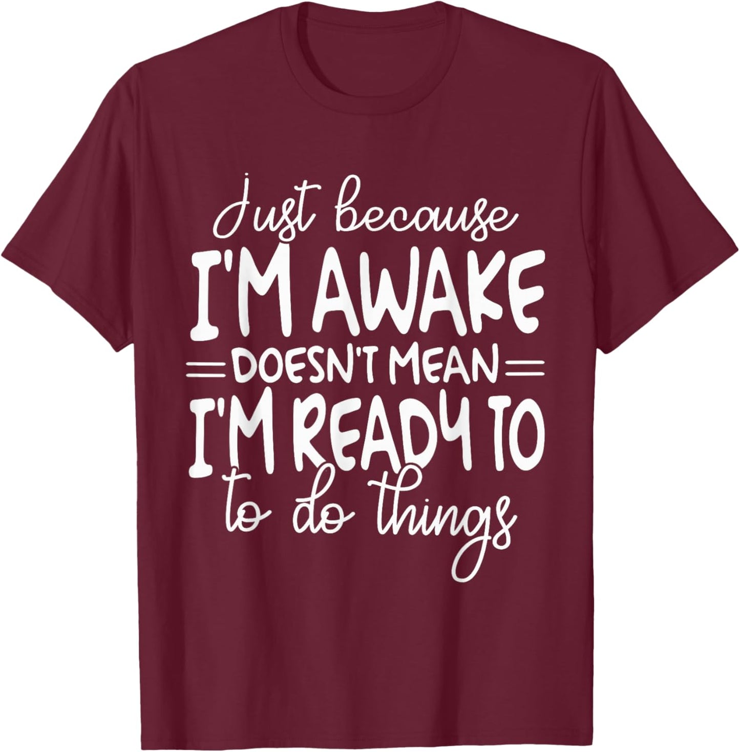 Just Because I Am Awake Doesn't Mean I Am Ready T-Shirt - T-Shirt | Maroon