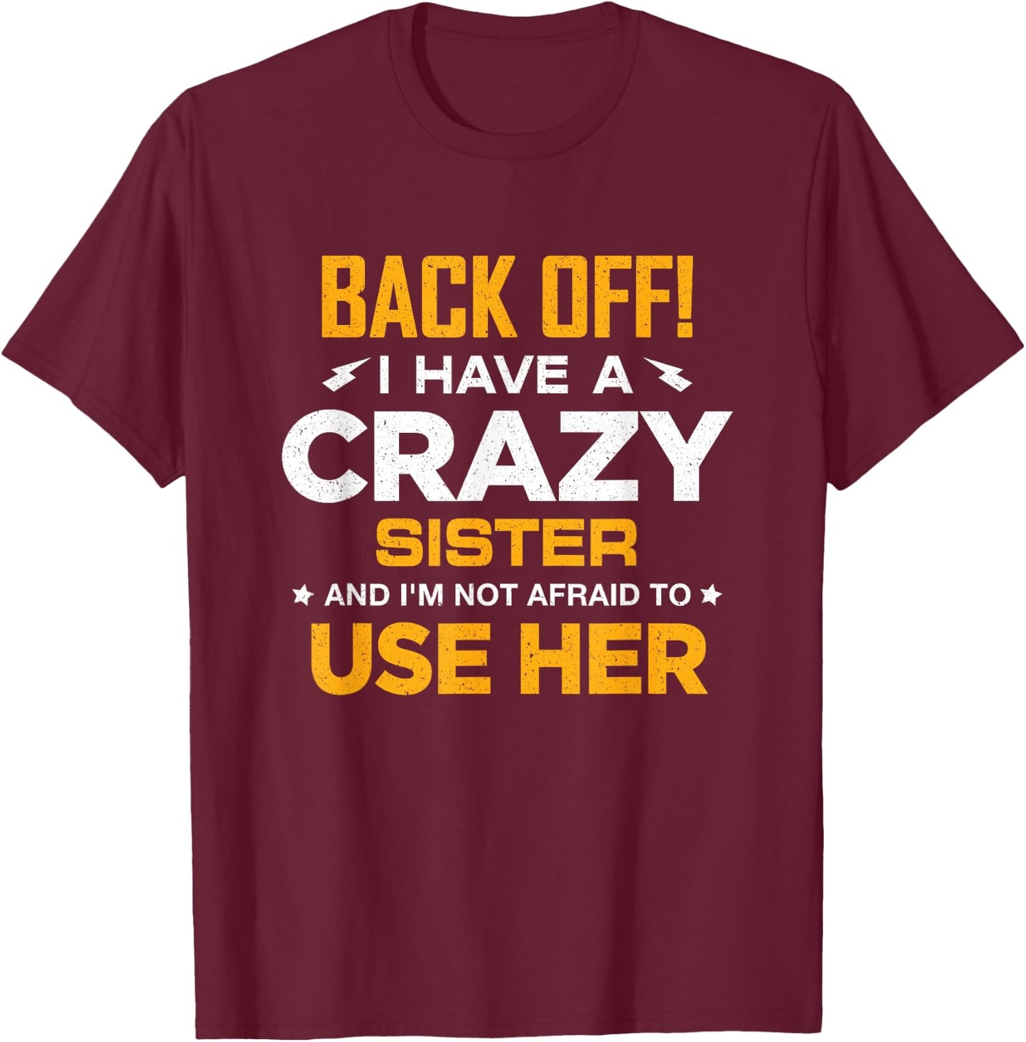 I Have A Crazy Sister And I'm Not Afraid To Use Her T-Shirt - T-Shirt | Maroon