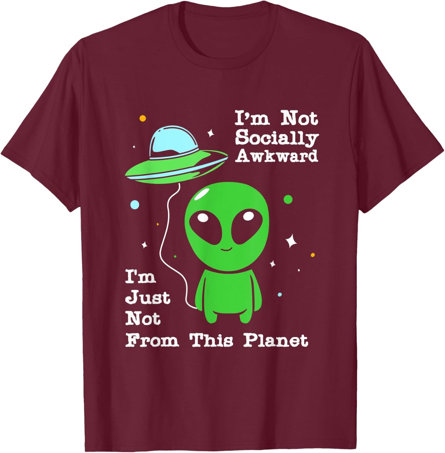 Im Not Socially Awkward Im Just Not From This Planet Alien T-Shirt - T-Shirt | Maroon
