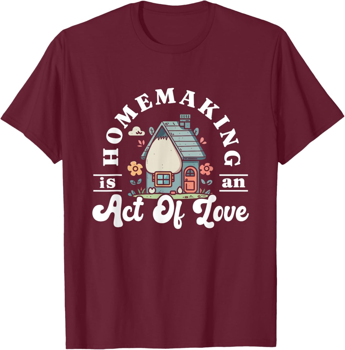 Funny Homemaker Gifts Homemaking Is An Act Of Love Black Short Sleeve T-Shirt - T-Shirt | Maroon