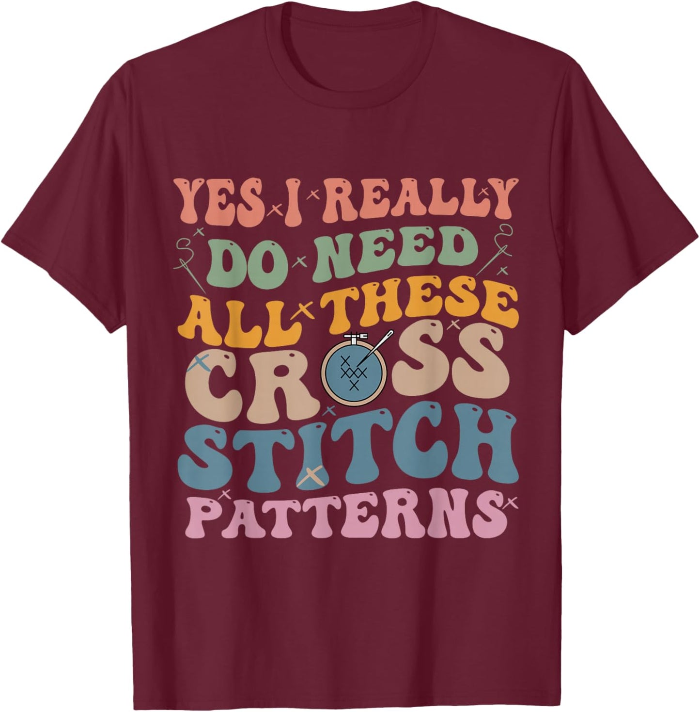 Yes, I really need all these cross stitch patterns T-Shirt - T-Shirt | Maroon