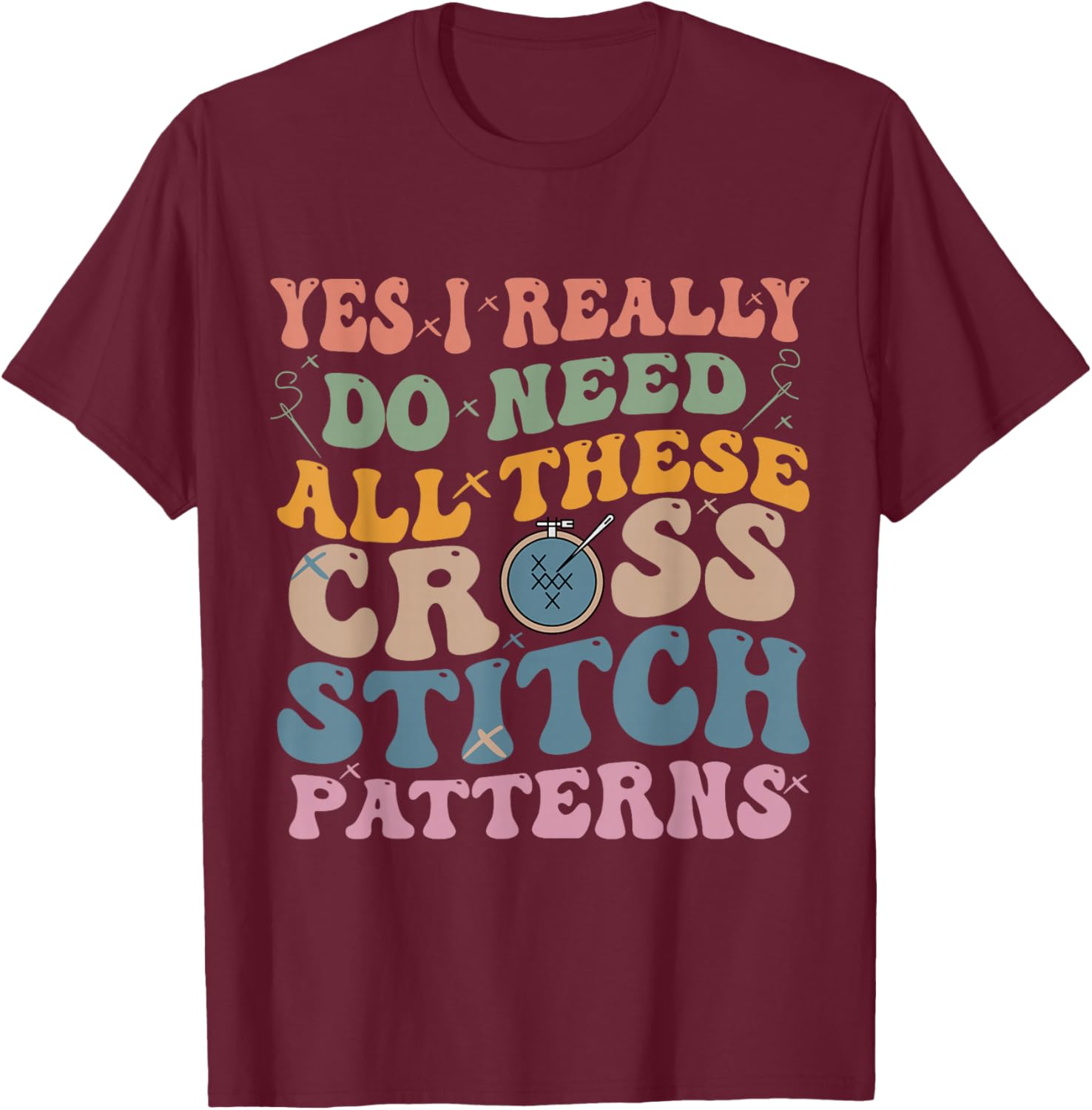 Yes, I really need all these cross stitch patterns T-Shirt - T-Shirt | Maroon