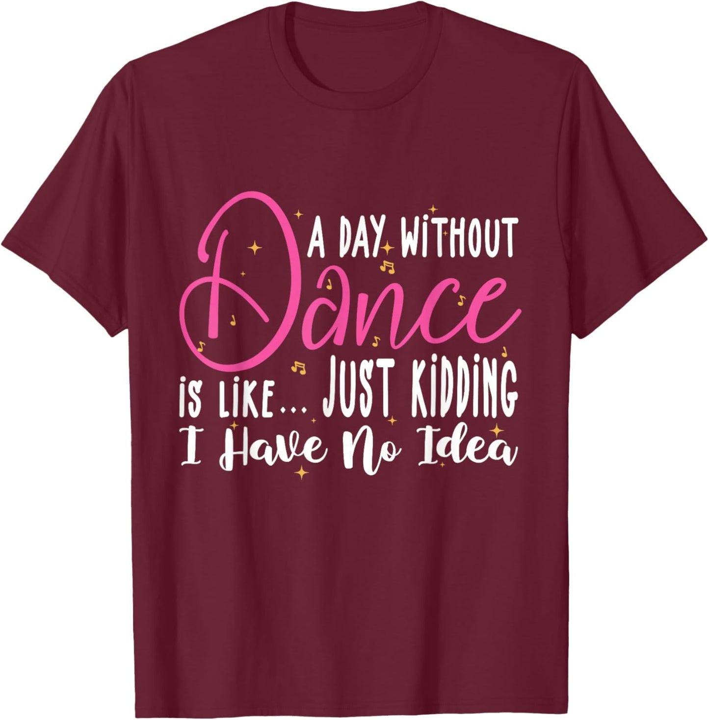 A Day Without Dance Is Like Gifts . Funny Dance T-Shirt - T-Shirt | Maroon