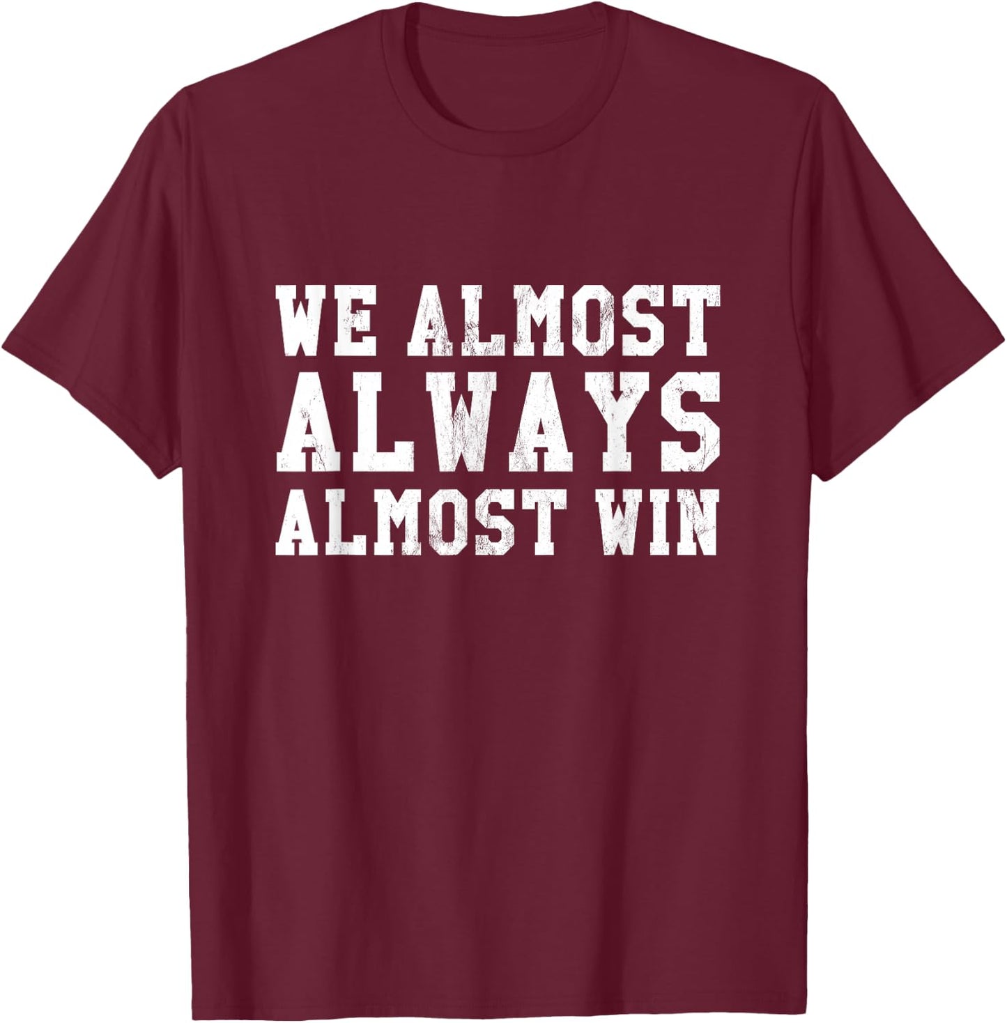 We Almost Always Almost Win Funny Sports Fan T-Shirt - T-Shirt | Maroon