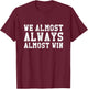 We Almost Always Almost Win Funny Sports Fan T-Shirt - T-Shirt | Maroon