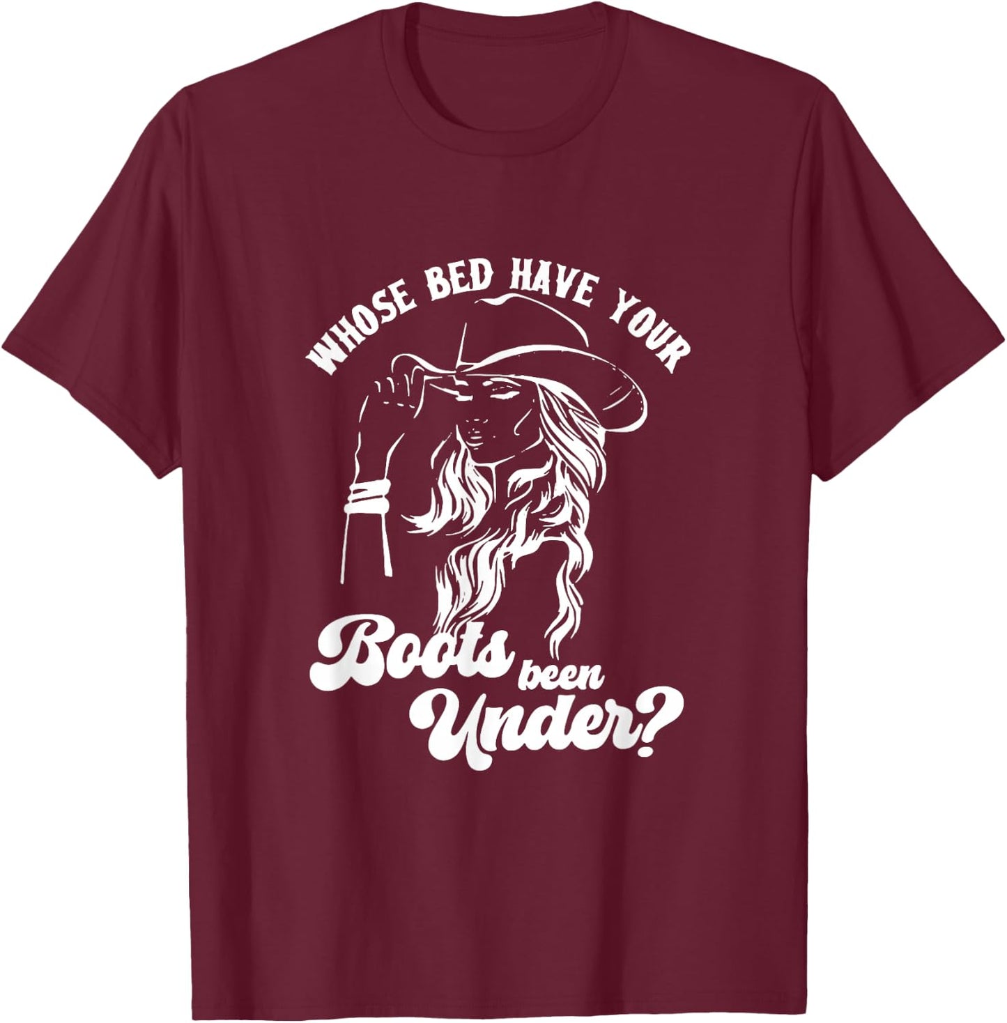 Whose Bed Have Your Boots Been Under Apparel T-Shirt - T-Shirt | Maroon