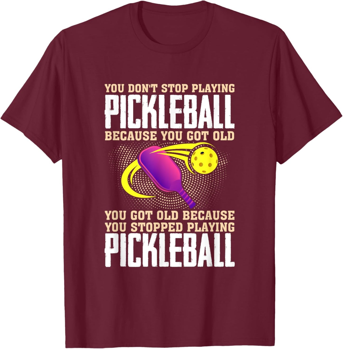 You Don't Stop Playing Pickleball Because You Got Old T-Shirt - T-Shirt | Maroon