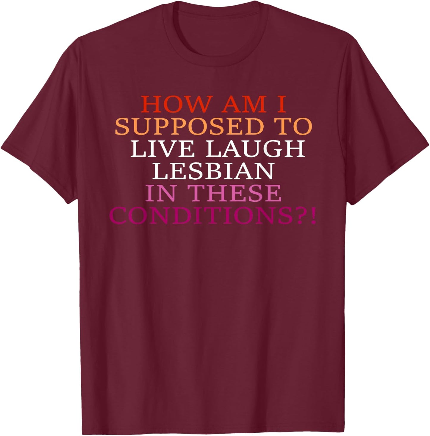 How Am I Supposed To Live Laugh Lesbian In These Conditions? T-Shirt - T-Shirt | Maroon