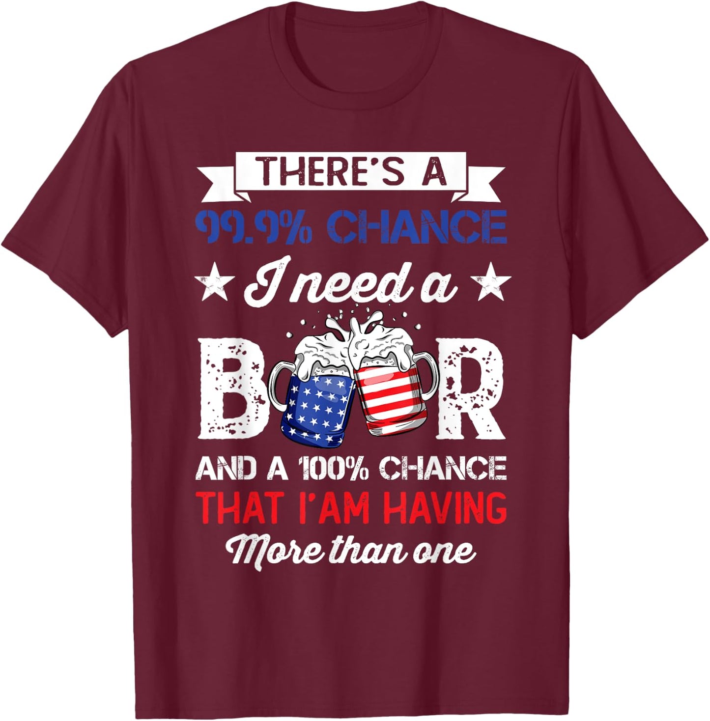 Funny There's a 99 9 Percents Chance I Need A Beer T-Shirt - T-Shirt | Maroon