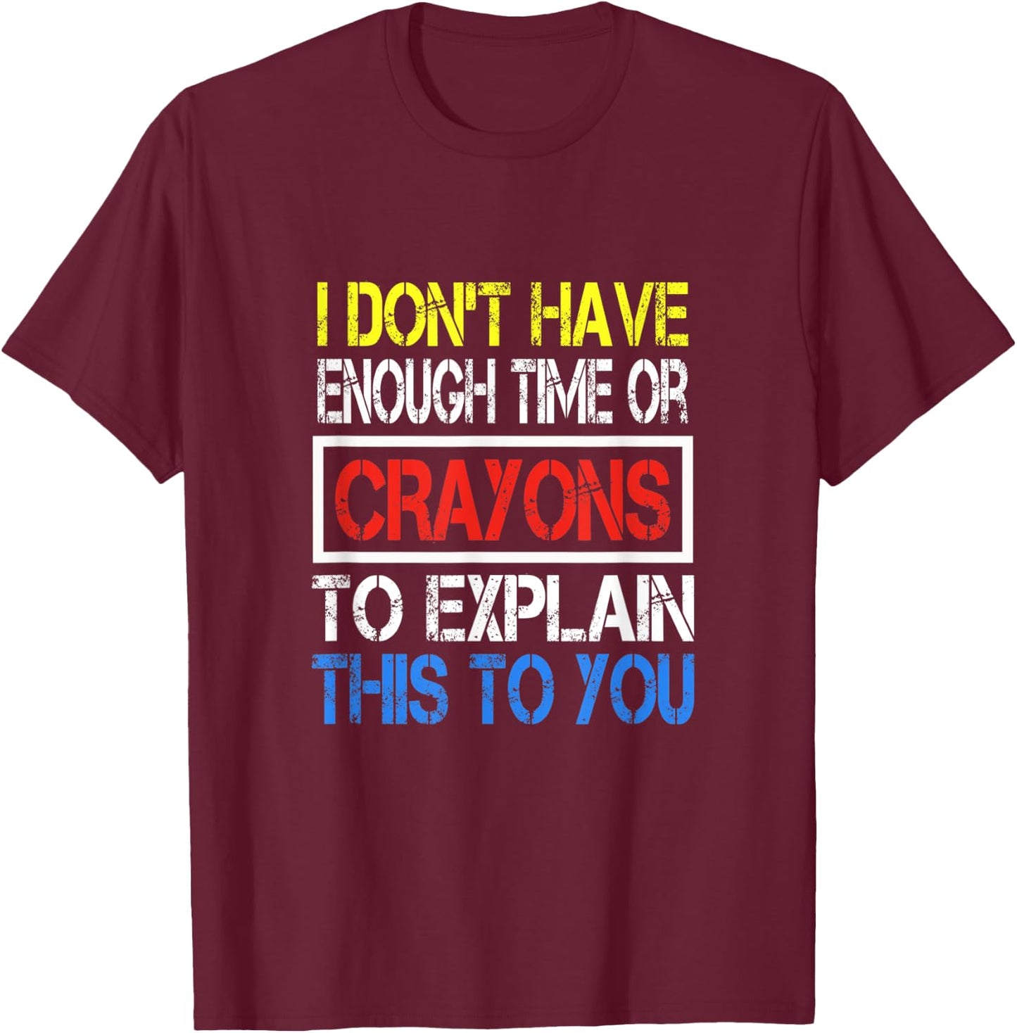I Don't Have Enough Time Or Crayons To Explain This To You T-Shirt - T-Shirt | Maroon