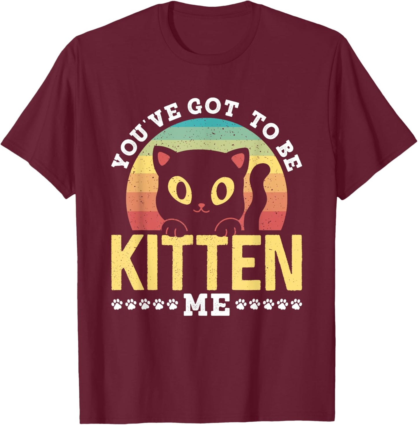 You've Got To Be Kitten Me Kitties Meow Cats Cat T-Shirt - T-Shirt | Maroon