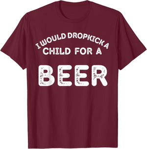 I Would Dropkick A Child For Beer Funny Day Drinking T-Shirt - T-Shirt | Maroon