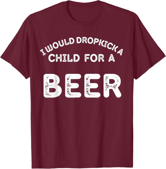 I Would Dropkick A Child For Beer Funny Day Drinking T-Shirt - T-Shirt | Maroon