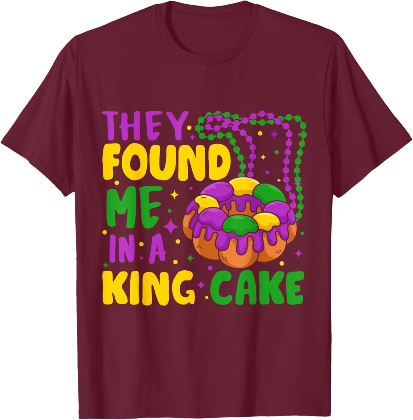 They Found Me In A King Cake T-Shirt - T-Shirt | Maroon
