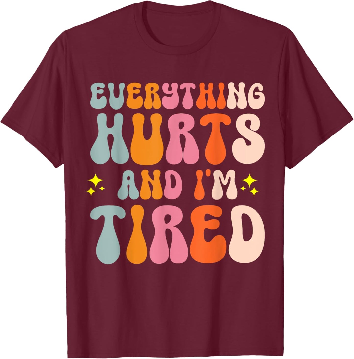 Everything Hurts And I'm Tired T-Shirt - T-Shirt | Maroon