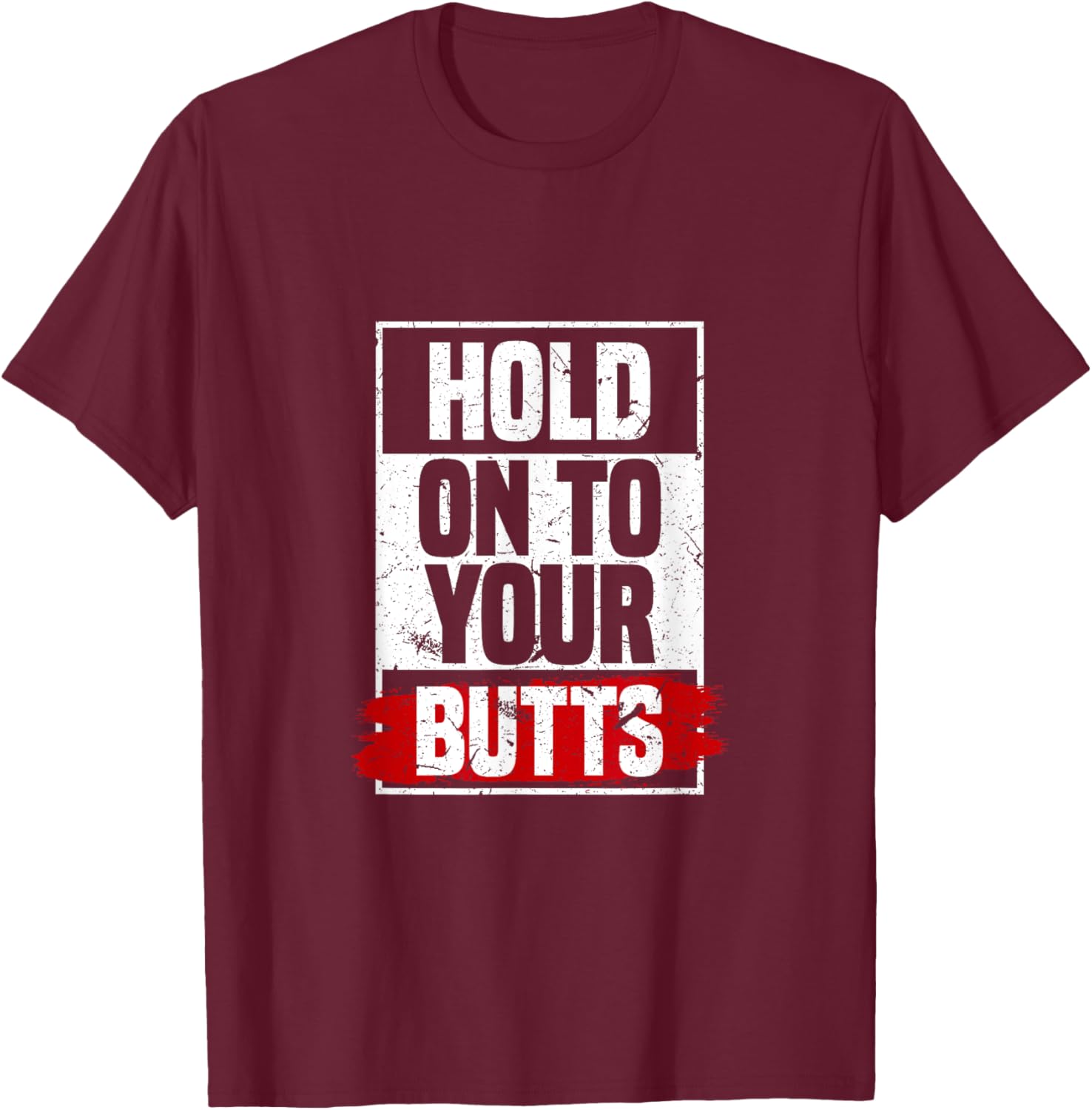 Hold On To Your Butts | Funny Fast Lifestyle Sayings Humor T-Shirt - T-Shirt | Maroon
