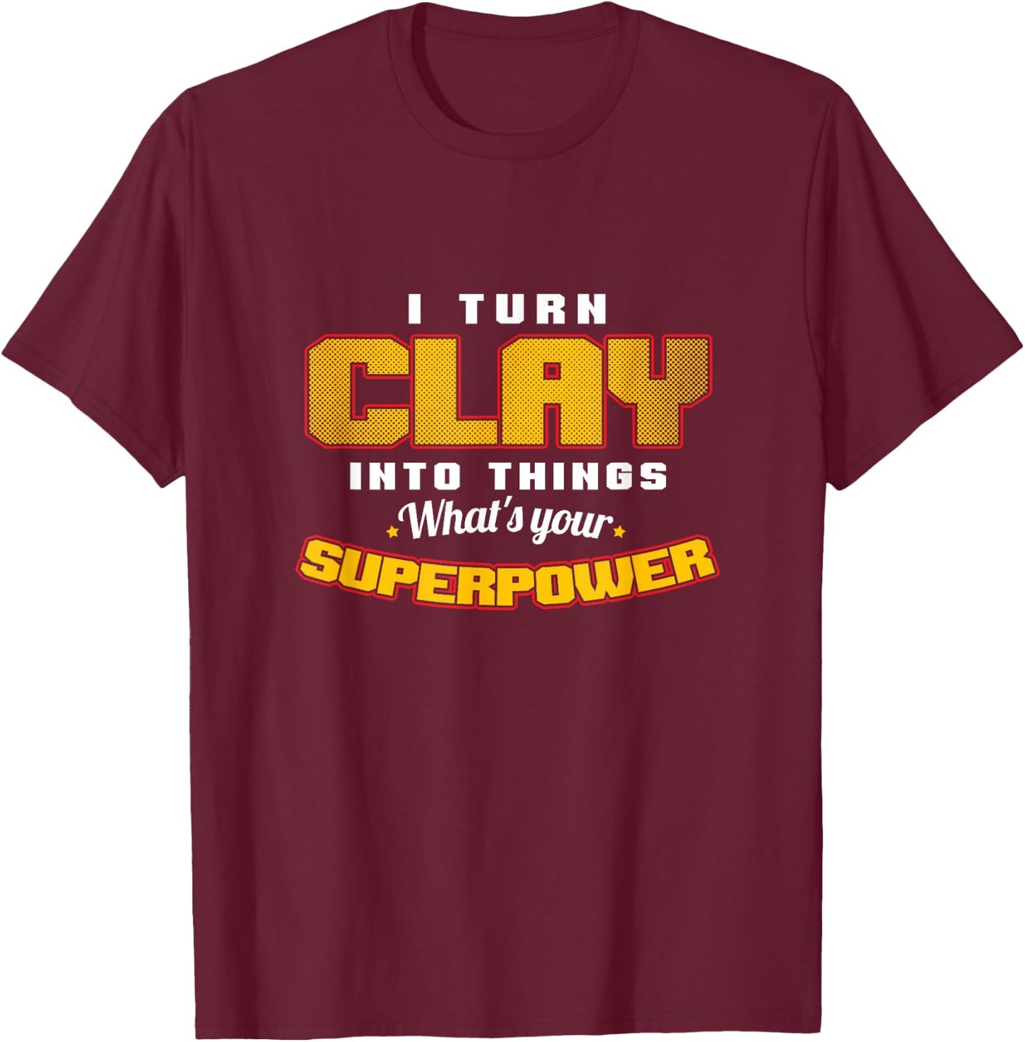 I Turn Clay Into Things Fantastic Pottery Art Potters T-Shirt - T-Shirt | Maroon